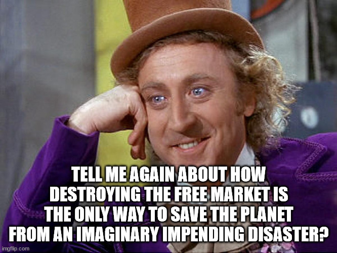 The Great Reset promises jobs.  How can you have a job without capitalism?  Oh yeah, it's called slavery. | TELL ME AGAIN ABOUT HOW DESTROYING THE FREE MARKET IS THE ONLY WAY TO SAVE THE PLANET FROM AN IMAGINARY IMPENDING DISASTER? | image tagged in big willy wonka tell me again | made w/ Imgflip meme maker