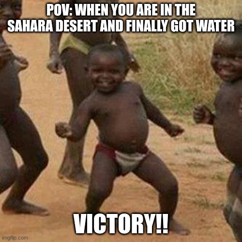 Finally got water. |  POV: WHEN YOU ARE IN THE SAHARA DESERT AND FINALLY GOT WATER; VICTORY!! | image tagged in memes,third world success kid,water,desert,africa | made w/ Imgflip meme maker