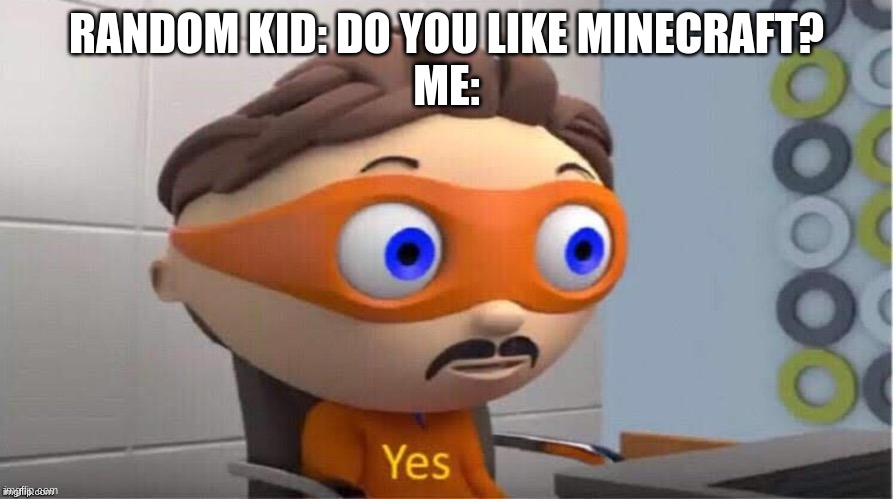 idk | RANDOM KID: DO YOU LIKE MINECRAFT?
ME: | image tagged in protegent yes,minecraft | made w/ Imgflip meme maker