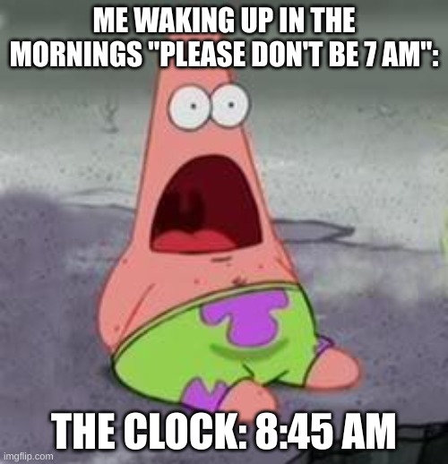 Suprised Patrick | ME WAKING UP IN THE MORNINGS "PLEASE DON'T BE 7 AM":; THE CLOCK: 8:45 AM | image tagged in suprised patrick | made w/ Imgflip meme maker