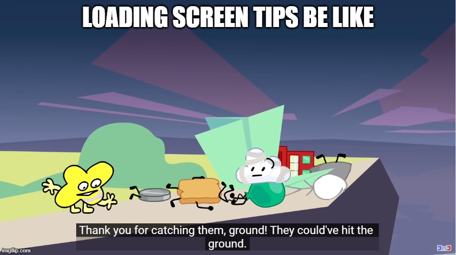 thank you for catching them ground | LOADING SCREEN TIPS BE LIKE | image tagged in thank you for catching them ground | made w/ Imgflip meme maker