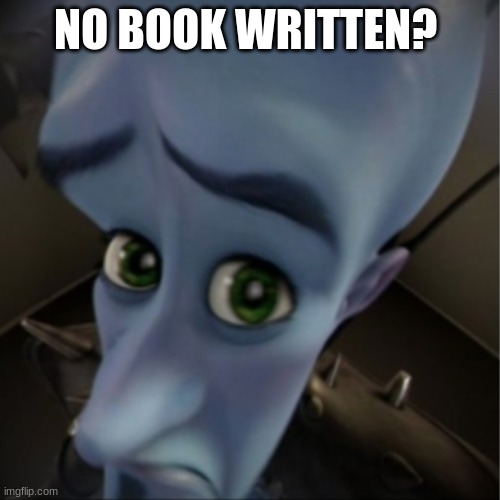 no book? | NO BOOK WRITTEN? | image tagged in megamind peeking | made w/ Imgflip meme maker