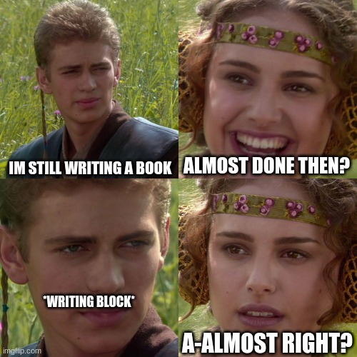 I hate when people ask me if my book is done yet, it's like... hell no | IM STILL WRITING A BOOK; ALMOST DONE THEN? *WRITING BLOCK*; A-ALMOST RIGHT? | image tagged in anakin padme 4 panel,books,writer | made w/ Imgflip meme maker