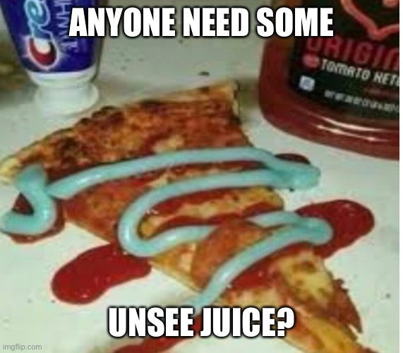 I have the goods, dm me for it. | ANYONE NEED SOME; UNSEE JUICE? | image tagged in unsee juice,can't unsee,pass the unsee juice my bro | made w/ Imgflip meme maker