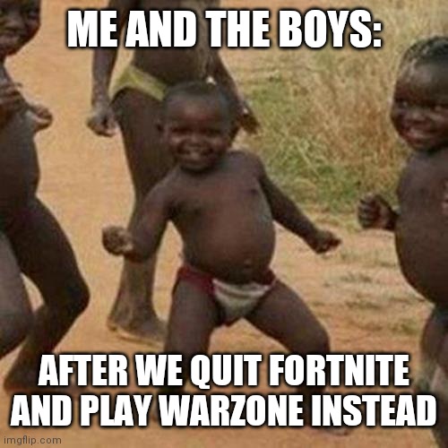 Third World Success Kid | ME AND THE BOYS:; AFTER WE QUIT FORTNITE AND PLAY WARZONE INSTEAD | image tagged in memes,third world success kid | made w/ Imgflip meme maker