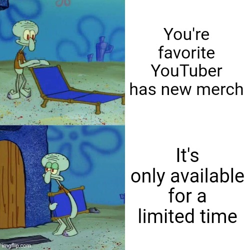 Relatable |  You're favorite YouTuber has new merch; It's only available for a limited time | image tagged in squidward chair | made w/ Imgflip meme maker