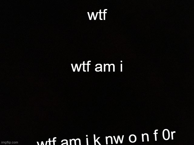 ballsack | wtf; wtf am i; wtf am i k nw o n f 0r | image tagged in m y black | made w/ Imgflip meme maker