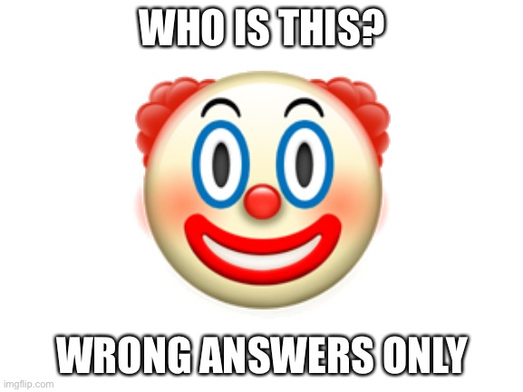 Blank White Template | WHO IS THIS? 🤡; WRONG ANSWERS ONLY | image tagged in blank white template | made w/ Imgflip meme maker