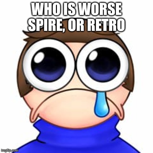 Piss | WHO IS WORSE SPIRE, OR RETRO | image tagged in piss | made w/ Imgflip meme maker