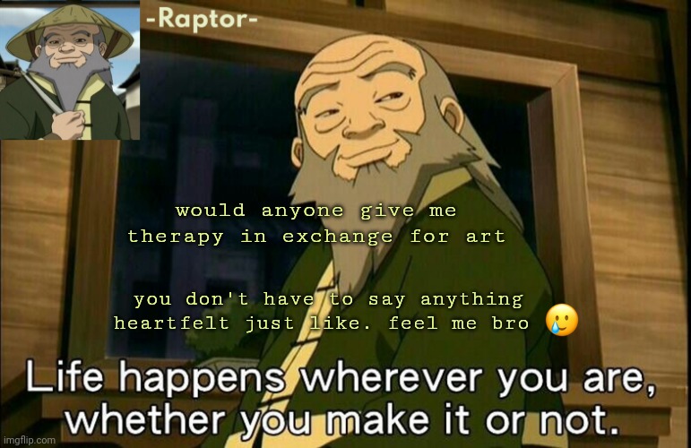 will draw for vent | would anyone give me therapy in exchange for art; you don't have to say anything heartfelt just like. feel me bro | image tagged in raptors iroh temp | made w/ Imgflip meme maker