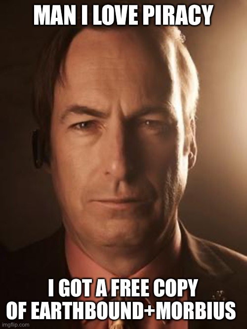 Fun | MAN I LOVE PIRACY; I GOT A FREE COPY OF EARTHBOUND+MORBIUS | image tagged in saul goodman | made w/ Imgflip meme maker