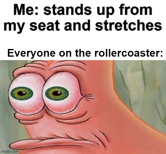 Im going to Knotts tomorrow! |  Me: stands up from my seat and stretches; Everyone on the rollercoaster: | image tagged in patrick staring meme,funny,memes,spongebob,patrick | made w/ Imgflip meme maker