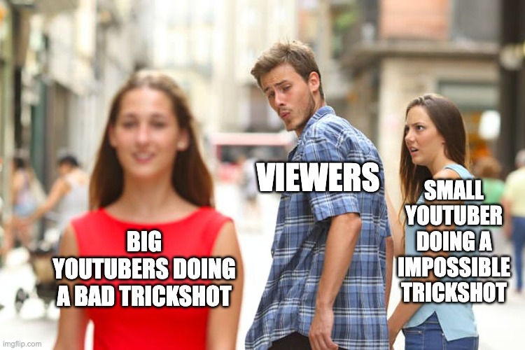 not surprised, neither should you. |  VIEWERS; SMALL YOUTUBER DOING A IMPOSSIBLE TRICKSHOT; BIG YOUTUBERS DOING A BAD TRICKSHOT | image tagged in memes,distracted boyfriend,gaming,truth,surprise,fun | made w/ Imgflip meme maker