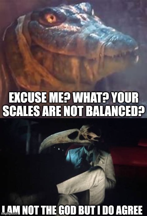 EXCUSE ME? WHAT? YOUR SCALES ARE NOT BALANCED? I AM NOT THE GOD BUT I DO AGREE | made w/ Imgflip meme maker