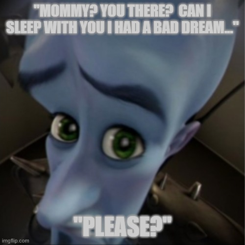 Megamind peeking | "MOMMY? YOU THERE?  CAN I SLEEP WITH YOU I HAD A BAD DREAM..."; "PLEASE?" | image tagged in megamind peeking | made w/ Imgflip meme maker