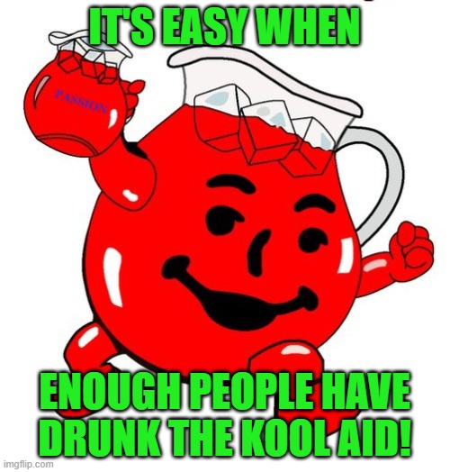 Kool Aid Man | IT'S EASY WHEN ENOUGH PEOPLE HAVE DRUNK THE KOOL AID! | image tagged in kool aid man | made w/ Imgflip meme maker