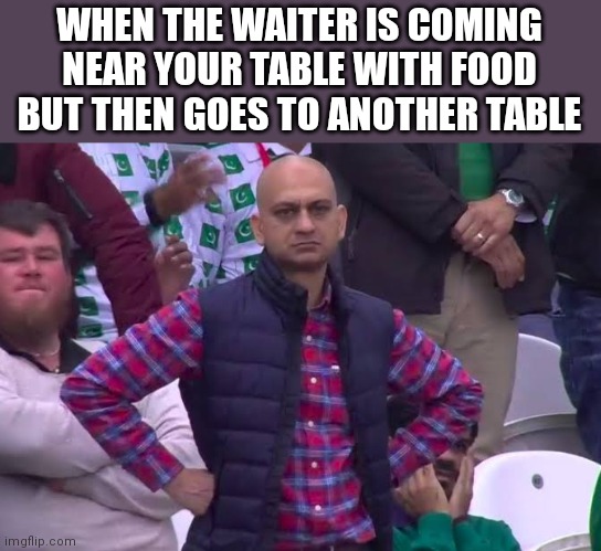 Disappointed Man | WHEN THE WAITER IS COMING NEAR YOUR TABLE WITH FOOD BUT THEN GOES TO ANOTHER TABLE | image tagged in disappointed man | made w/ Imgflip meme maker