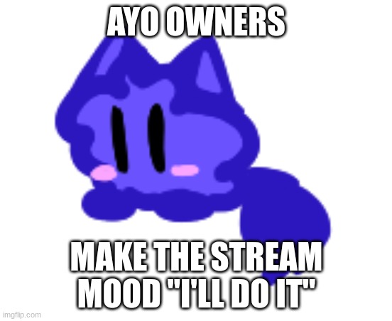 for the funni | AYO OWNERS; MAKE THE STREAM MOOD "I'LL DO IT" | image tagged in beby cloud | made w/ Imgflip meme maker