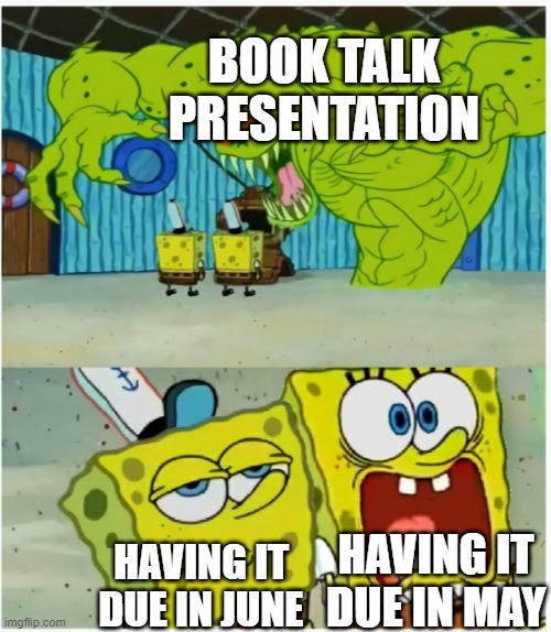 I hate book talks | BOOK TALK PRESENTATION; HAVING IT DUE IN MAY; HAVING IT DUE IN JUNE | image tagged in spongebob squarepants scared but also not scared,book,books,presentation | made w/ Imgflip meme maker