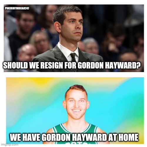 We have Gordon Hayward at home | POKERINTHEREAR247; SHOULD WE RESIGN FOR GORDON HAYWARD? WE HAVE GORDON HAYWARD AT HOME | image tagged in celtics,boston | made w/ Imgflip meme maker