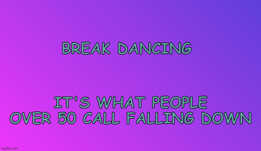 2022 | BREAK DANCING; IT'S WHAT PEOPLE OVER 50 CALL FALLING DOWN | image tagged in 2022,medicare,social media,funny memes,breaking news,politics | made w/ Imgflip meme maker