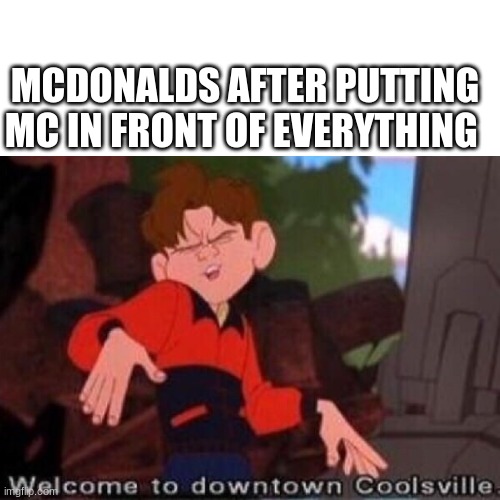 true |  MCDONALDS AFTER PUTTING MC IN FRONT OF EVERYTHING | image tagged in memes,funny,blank white template,welcome to downtown coolsville,mcdonalds | made w/ Imgflip meme maker