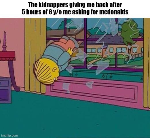 Dont ask | The kidnappers giving me back after 5 hours of 6 y/o me asking for mcdonalds | image tagged in simpsons jump through window | made w/ Imgflip meme maker