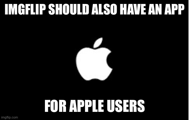 Why should android have all the fun? (and that I find imgflip in the search bar of the App Store) | IMGFLIP SHOULD ALSO HAVE AN APP; FOR APPLE USERS | image tagged in apple logo | made w/ Imgflip meme maker