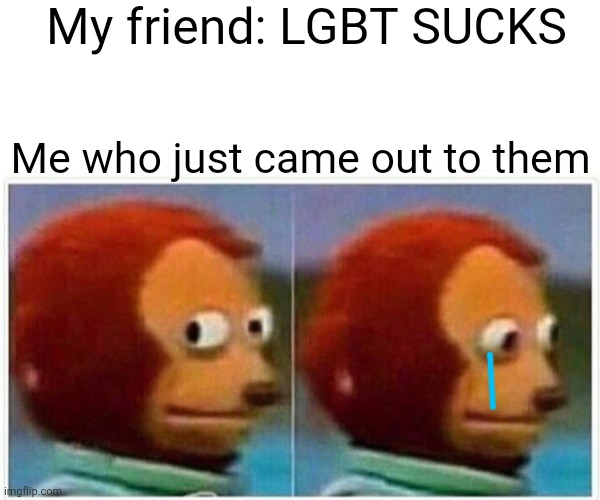 This happened in 5th grade- | My friend: LGBT SUCKS; Me who just came out to them | image tagged in memes,monkey puppet | made w/ Imgflip meme maker