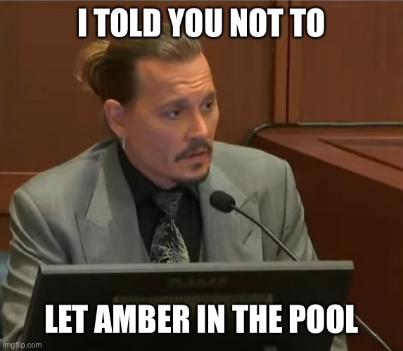 Johnny Depp | I TOLD YOU NOT TO LET AMBER IN THE POOL | image tagged in johnny depp | made w/ Imgflip meme maker