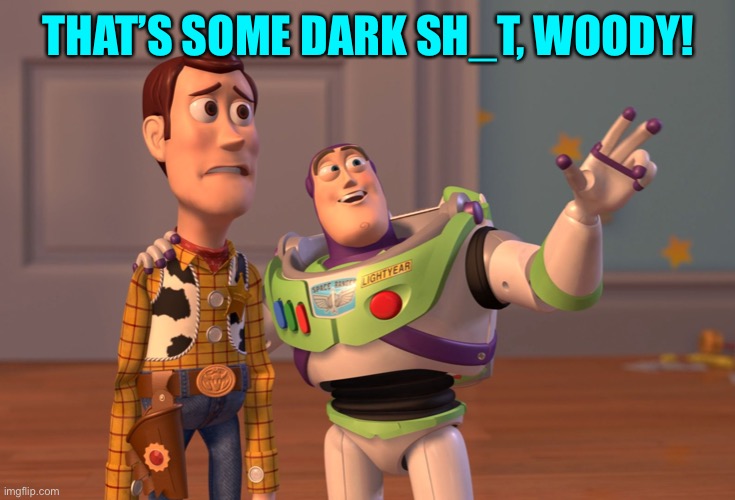 X, X Everywhere Meme | THAT’S SOME DARK SH_T, WOODY! | image tagged in memes,x x everywhere | made w/ Imgflip meme maker