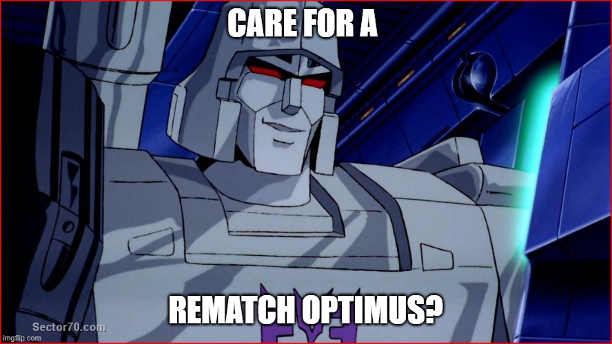 megatron smirk | CARE FOR A REMATCH OPTIMUS? | image tagged in megatron smirk | made w/ Imgflip meme maker