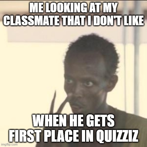 i challenge you to a rematch >:( | ME LOOKING AT MY CLASSMATE THAT I DON'T LIKE; WHEN HE GETS FIRST PLACE IN QUIZZIZ | image tagged in memes,look at me | made w/ Imgflip meme maker