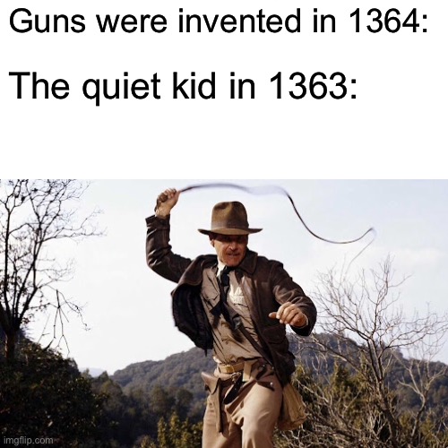 "Don’t mosey into the saloon tomorrow " |  Guns were invented in 1364:; The quiet kid in 1363: | image tagged in indiana jones,memes,funny,google search,school | made w/ Imgflip meme maker