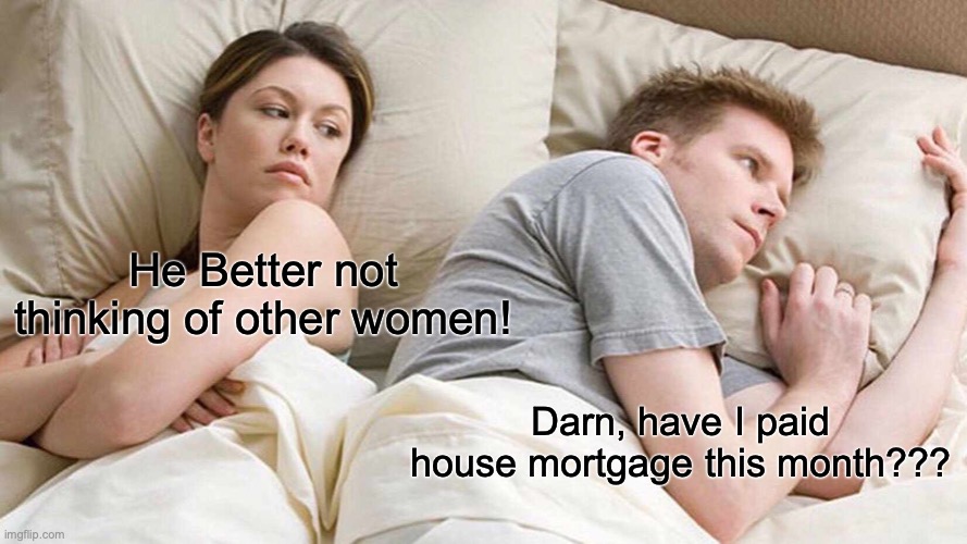 I Bet He's Thinking About Other Women Meme | He Better not thinking of other women! Darn, have I paid house mortgage this month??? | image tagged in memes,i bet he's thinking about other women | made w/ Imgflip meme maker