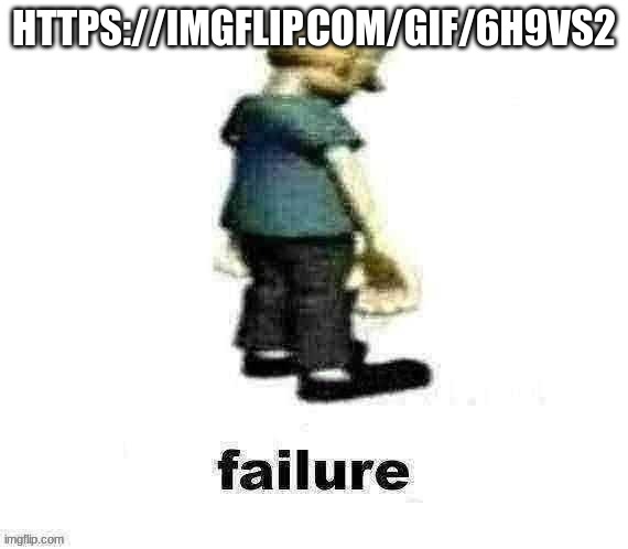 failure | HTTPS://IMGFLIP.COM/GIF/6H9VS2 | image tagged in failure | made w/ Imgflip meme maker