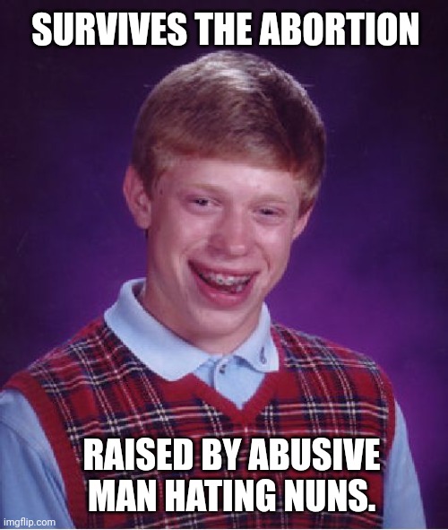 Bad Luck Brian | SURVIVES THE ABORTION; RAISED BY ABUSIVE MAN HATING NUNS. | image tagged in memes,bad luck brian,its time to stop | made w/ Imgflip meme maker