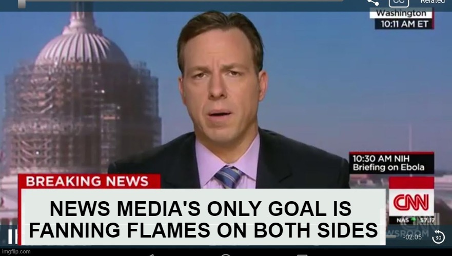 Just how it is | NEWS MEDIA'S ONLY GOAL IS 
FANNING FLAMES ON BOTH SIDES | image tagged in cnn breaking news template | made w/ Imgflip meme maker