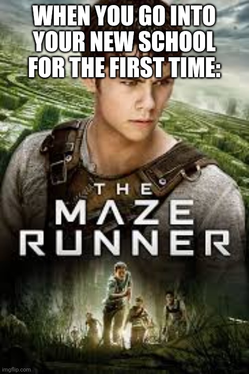 Funny Maze school meme Maze Runner related | WHEN YOU GO INTO YOUR NEW SCHOOL FOR THE FIRST TIME: | image tagged in maze maze runner | made w/ Imgflip meme maker