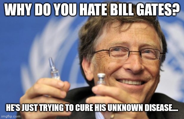 Bill Gates loves Vaccines | WHY DO YOU HATE BILL GATES? HE'S JUST TRYING TO CURE HIS UNKNOWN DISEASE.... | image tagged in bill gates loves vaccines | made w/ Imgflip meme maker