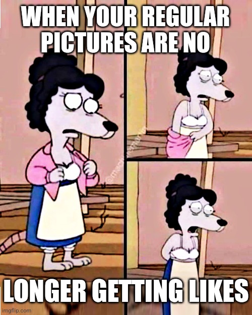 Regular Photos Not Getting Likes Anymore | WHEN YOUR REGULAR
PICTURES ARE NO; LONGER GETTING LIKES | image tagged in nudes,clothed photos,photos not getting likes,funny memes | made w/ Imgflip meme maker