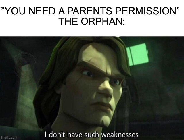 I think i might have seen this somewhere else so let me know if it’s a repost | ”YOU NEED A PARENTS PERMISSION” 
THE ORPHAN: | image tagged in i don't have such weakness,memes,funny,funny memes,parents | made w/ Imgflip meme maker