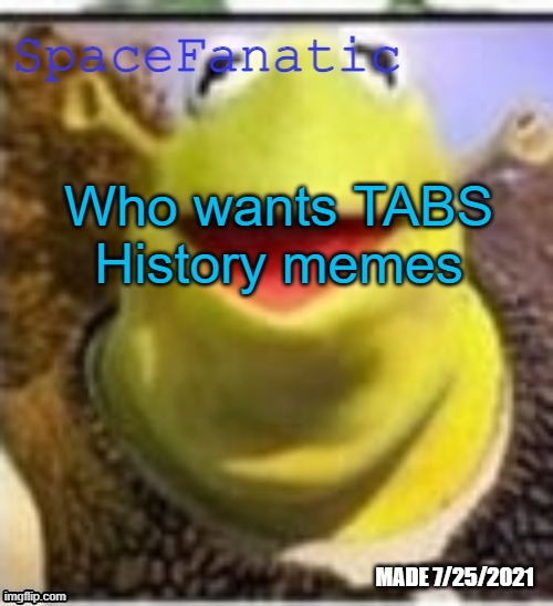 Ye Olde Announcements | Who wants TABS History memes | image tagged in spacefanatic announcement temp | made w/ Imgflip meme maker