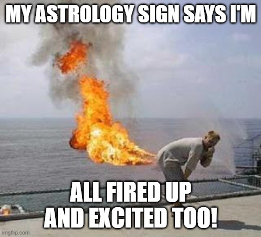 Fart | MY ASTROLOGY SIGN SAYS I'M ALL FIRED UP AND EXCITED TOO! | image tagged in fart | made w/ Imgflip meme maker