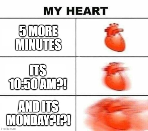 Never ask for more minutes..... | 5 MORE MINUTES; ITS 10:50 AM?! AND ITS MONDAY?!?! | image tagged in my heart blank | made w/ Imgflip meme maker