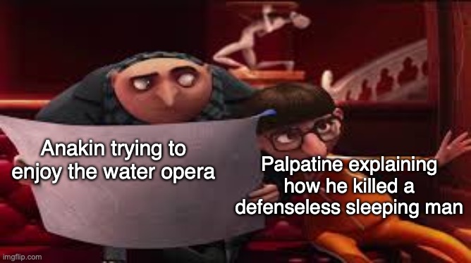 ah | Palpatine explaining how he killed a defenseless sleeping man; Anakin trying to enjoy the water opera | image tagged in gru reading while vector explains | made w/ Imgflip meme maker