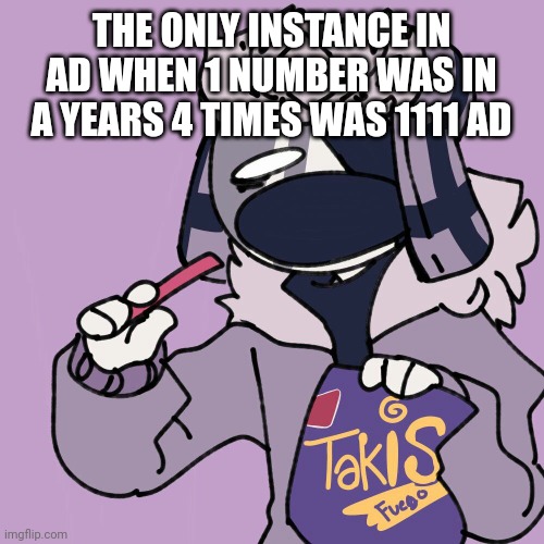 Fun facts with ruv 2 | THE ONLY INSTANCE IN AD WHEN 1 NUMBER WAS IN A YEARS 4 TIMES WAS 1111 AD | image tagged in takifuegoruvyzvat | made w/ Imgflip meme maker
