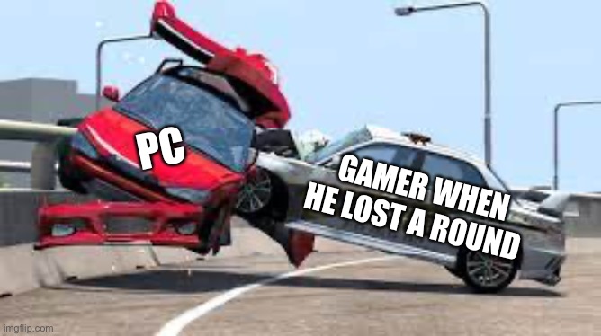 police crash | PC; GAMER WHEN HE LOST A ROUND | image tagged in police crash | made w/ Imgflip meme maker