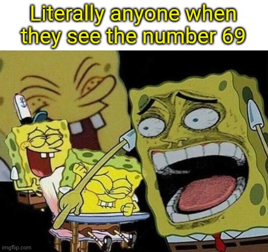 nice |  Literally anyone when they see the number 69 | image tagged in spongebob laughing hysterically,nice | made w/ Imgflip meme maker