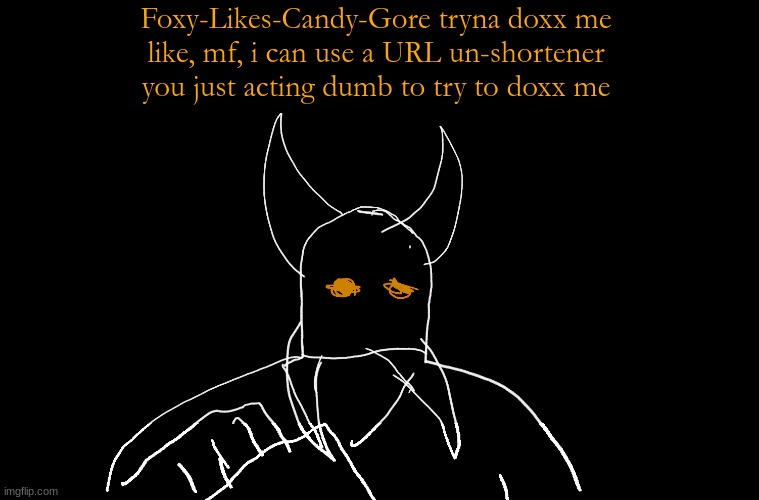 Cry About It Blank | Foxy-Likes-Candy-Gore tryna doxx me
like, mf, i can use a URL un-shortener
you just acting dumb to try to doxx me | image tagged in cry about it blank | made w/ Imgflip meme maker
